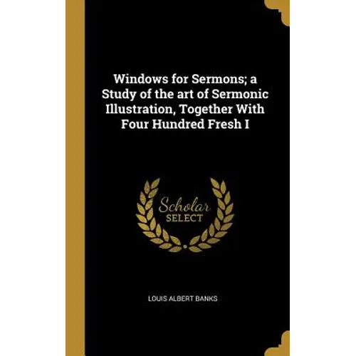 Windows for Sermons; a Study of the art of Sermonic Illustration, Together With Four Hundred Fresh I - Hardcover