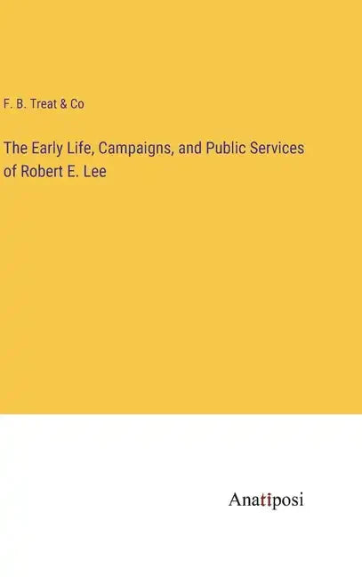 The Early Life, Campaigns, and Public Services of Robert E. Lee - Hardcover