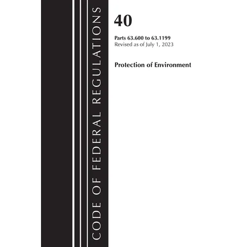 Code of Federal Regulations, Title 40 Protection of the Environment 63.600-63.1199, Revised as of July 1, 2023 - Paperback
