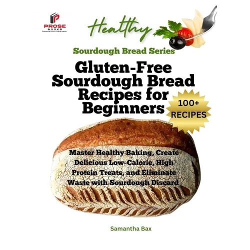 Gluten-Free Sourdough Bread Recipes for Beginners: Master Healthy Baking, Create Delicious Low-Calorie, High Protein Treats, and Eliminate Waste with - Paperback