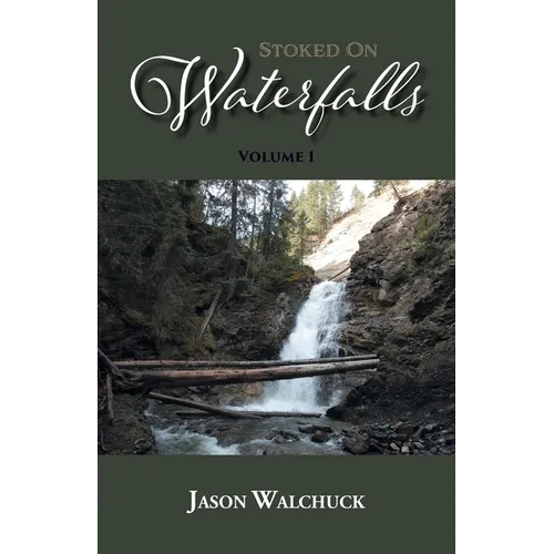 Stoked On Waterfalls: Volume 1: A Guide to Alberta's Roadside and Short Hike Waterfalls - Paperback