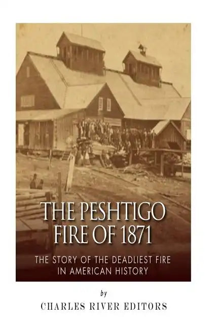The Peshtigo Fire of 1871: The Story of the Deadliest Fire in American History - Paperback