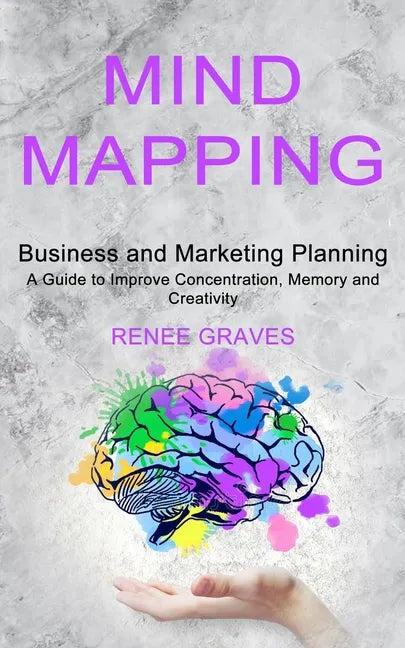Mind Mapping: A Guide to Improve Concentration, Memory and Creativity (Business and Marketing Planning) - Paperback