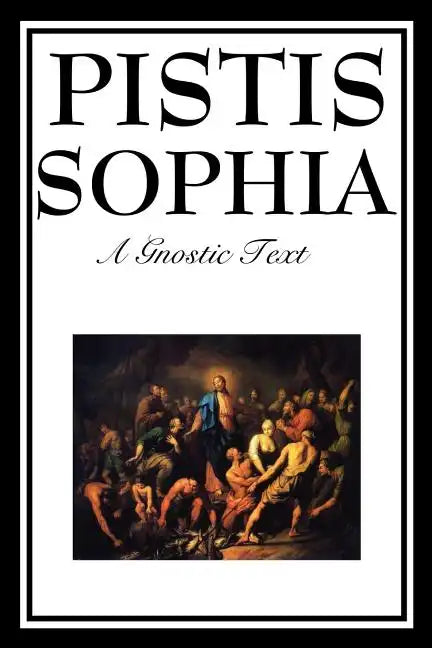 Pistis Sophia: The Gnostic Text of Jesus, Mary, Mary Magdalene, Jesus, and His Disciples - Paperback