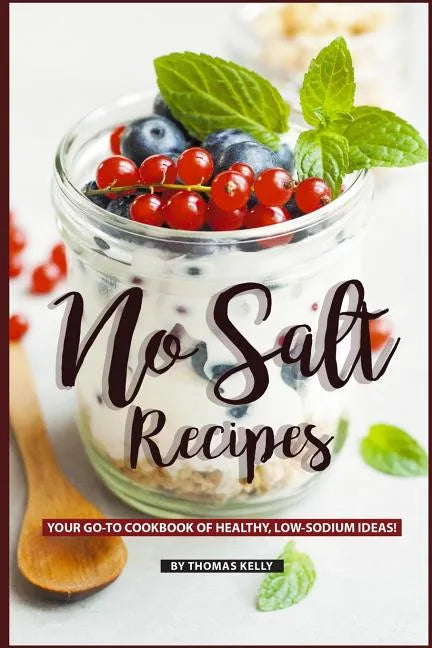 No Salt Recipes: Your GO-TO Cookbook of Healthy, Low-Sodium Ideas! - Paperback