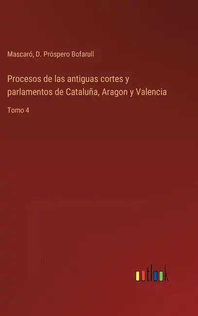 Procesos de las antiguas cortes y parlamentos de Cataluña, Aragon y Valencia: Tomo 4 - Hardcover
