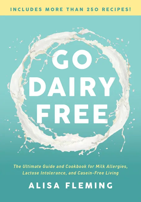 Go Dairy Free: The Ultimate Guide and Cookbook for Milk Allergies, Lactose Intolerance, and Casein-Free Living - Paperback