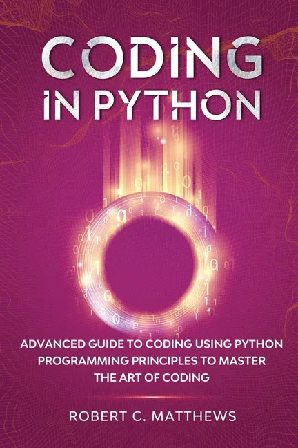 Coding in Python: Advanced Guide to Coding Using Python Programming Principles to Master the Art of Coding - Paperback