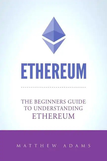 Ethereum: The Beginners Guide To Understanding Ethereum, Ether, Smart Contracts, Ethereum Mining, ICO, Cryptocurrency, Cryptocurrency Investing - Paperback
