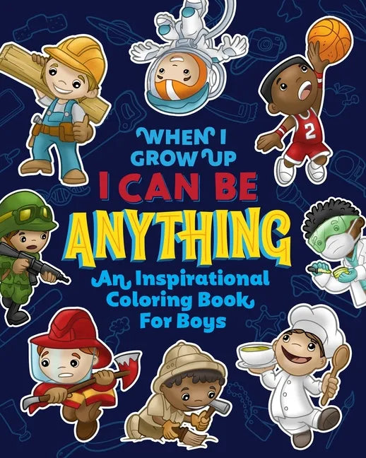 When I Grow Up I Can Be Anything an Inspirational Coloring Book For Boys: Help boys build confidence, express creativity and empower them to follow th - Paperback