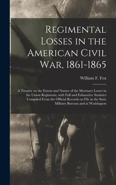 Regimental Losses in the American Civil War, 1861-1865: a Treatise on the Extent and Nature of the Mortuary Losses in the Union Regiments, With Full a - Hardcover