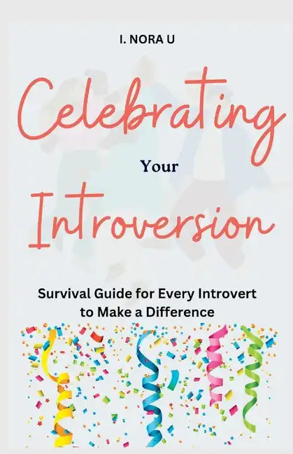 Celebrating Your Introversion: Survival Guide for Every Introvert to Make a Difference - Paperback