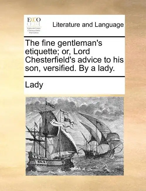 The Fine Gentleman's Etiquette; Or, Lord Chesterfield's Advice to His Son, Versified. by a Lady. - Paperback