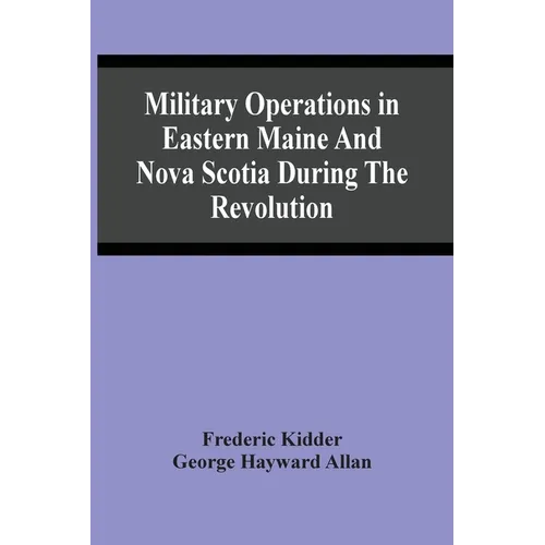 Military Operations In Eastern Maine And Nova Scotia During The Revolution - Paperback