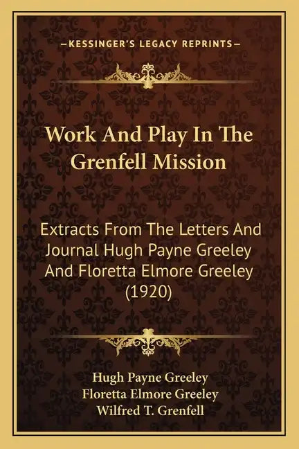 Work And Play In The Grenfell Mission: Extracts From The Letters And Journal Hugh Payne Greeley And Floretta Elmore Greeley (1920) - Paperback
