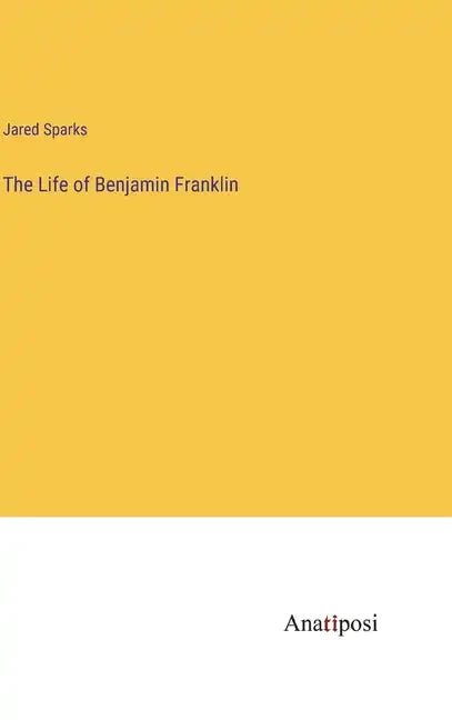 The Life of Benjamin Franklin - Hardcover