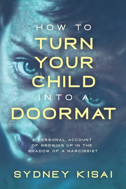 How to Turn Your Child into a Doormat: A Personal Account of Growing up in the Shadow of a Narcissist - Paperback