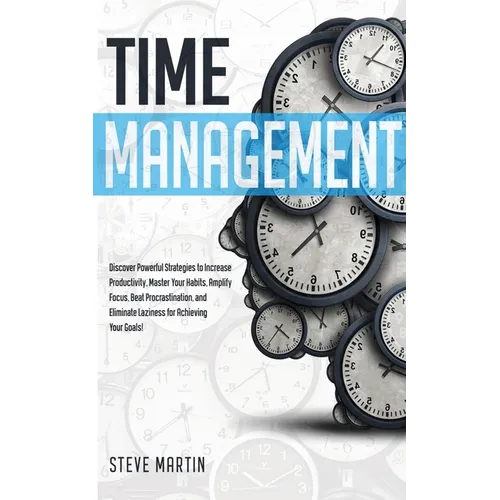 Time Management: Discover Powerful Strategies to Increase Productivity, Master Your Habits, Amplify Focus, Beat Procrastination, and El - Paperback