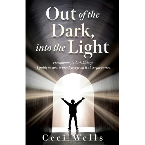 Out of the Dark, into the Light: Freemasonry's dark history. A guide on how to break free from it's horrific curses. - Paperback