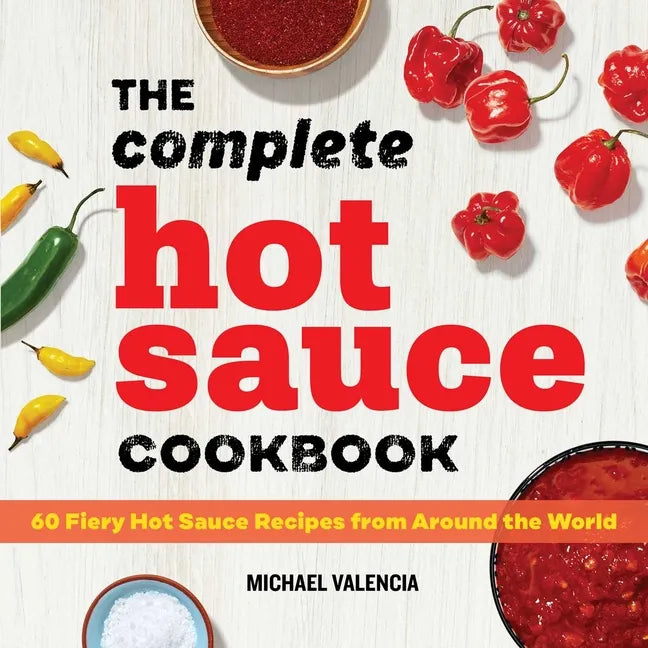 The Complete Hot Sauce Cookbook: 60 Fiery Hot Sauce Recipes from Around the World - Paperback