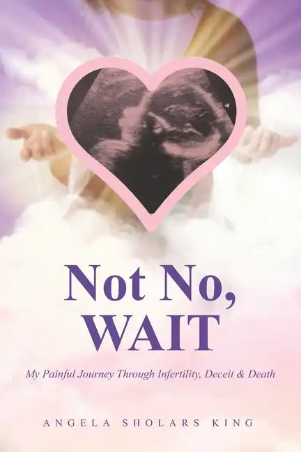 Not No, WAIT: My Painful Journey Through Infertility, Deceit & Death - Paperback