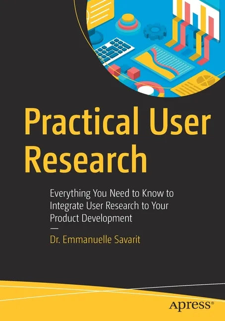 Practical User Research: Everything You Need to Know to Integrate User Research to Your Product Development - Paperback