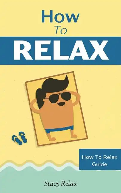 How to Relax: Relax Your Mind and Body with 9 Proven Techniques You Can Start Right NOW - Paperback