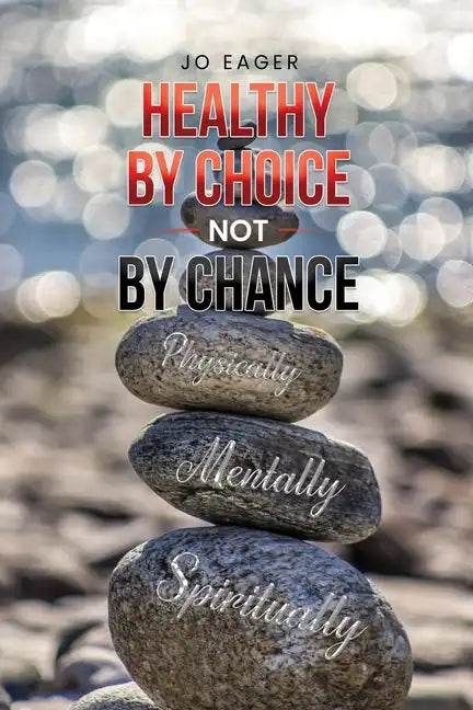 Healthy by Choice, Not by Chance: Physically, Mentally, and Spiritually - Paperback