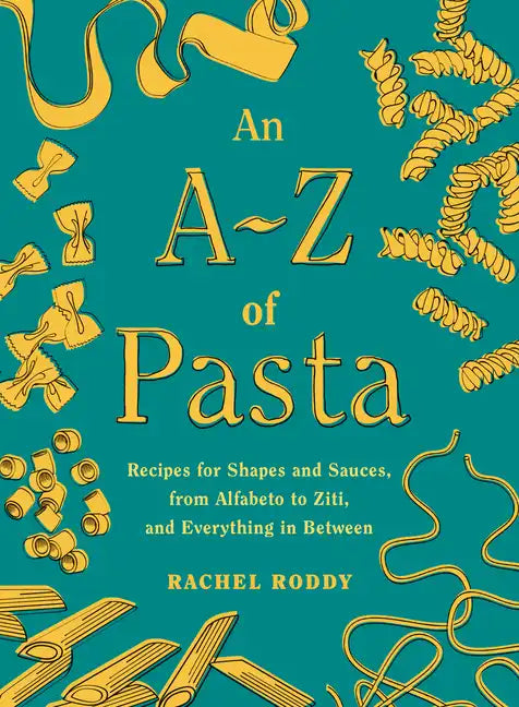 An A-Z of Pasta: Recipes for Shapes and Sauces, from Alfabeto to Ziti, and Everything in Between: A Cookbook - Hardcover