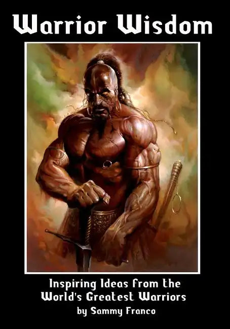 Warrior Wisdom: Inspiring Ideas from the World's Greatest Warriors - Paperback