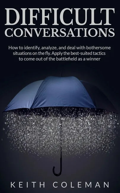 Difficult Conversations: How to identify, analyze, and deal with bothersome situations on the fly. Apply the best-suited tactics to come out of the ba - Paperback