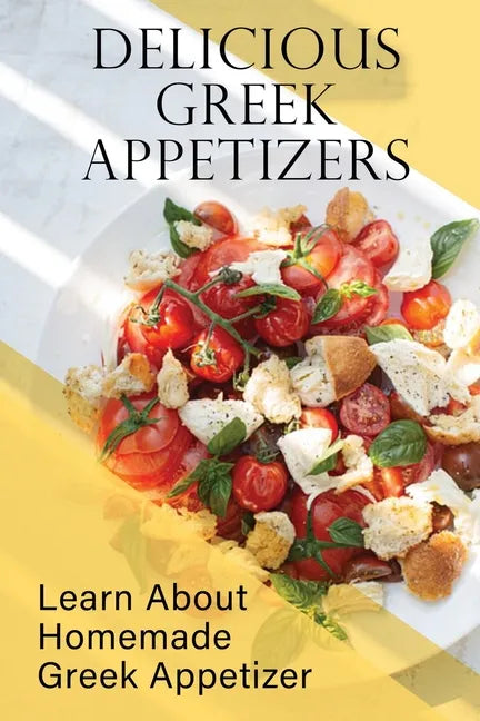 Delicious Greek Appetizers: Learn About Homemade Greek Appetizer: Recipes Of Greek Appetizers Cookbook - Paperback