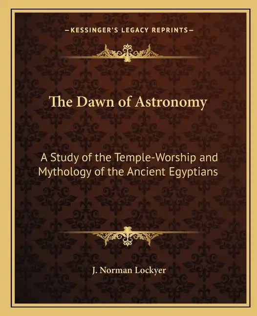 The Dawn of Astronomy: A Study of the Temple-Worship and Mythology of the Ancient Egyptians - Paperback