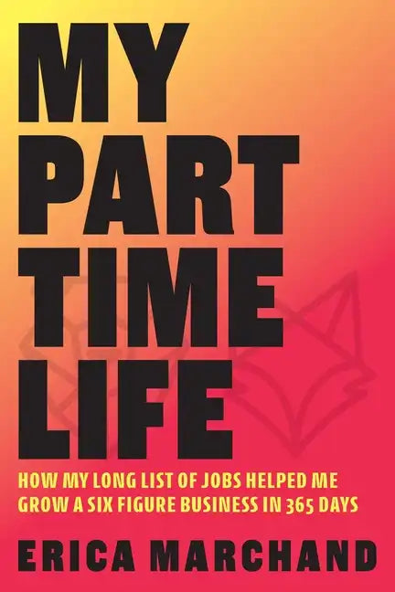 My Part Time Life: How My Long List of Jobs Helped Me Grow A Six Figure Business in 365 Days - Paperback