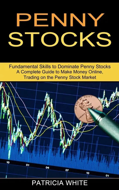 Penny Stocks: A Complete Guide to Make Money Online, Trading on the Penny Stock Market (Fundamental Skills to Dominate Penny Stocks) - Paperback