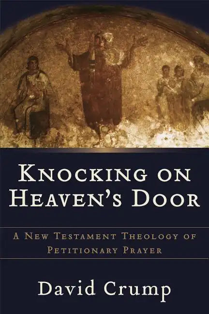 Knocking on Heaven's Door: A New Testament Theology of Petitionary Prayer - Paperback