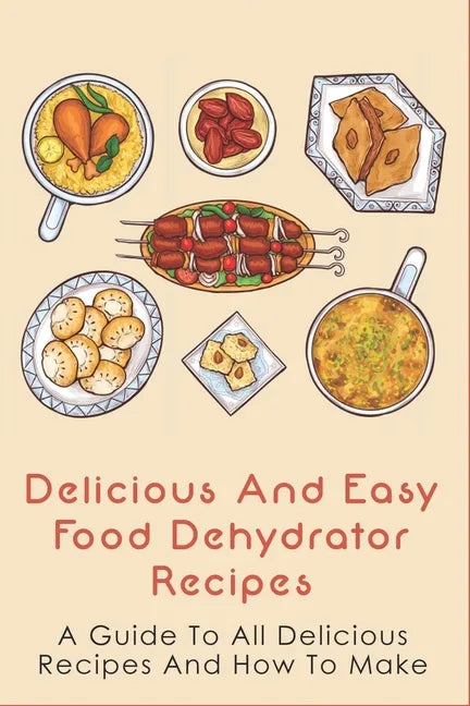 Delicious And Easy Food Dehydrator Recipes: A Guide To All Delicious Recipes And How To Make: Dehydrator Deer Jerky Recipes - Paperback