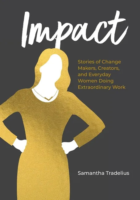 Impact: Stories of Change Makers, Creators, and Everyday Women Doing Extraordinary Work - Paperback