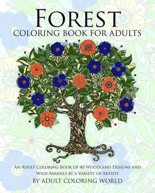 Forest Coloring Book For Adults: An Adult Coloring Book of 40 Woodland Designs and Wild Aniamls by a Variety of Artists - Paperback