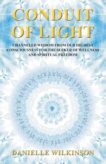 Conduit of Light: Channeled Wisdom from Our Highest Consciousness for the Seeker of Wellness and Spiritual Freedom - Paperback