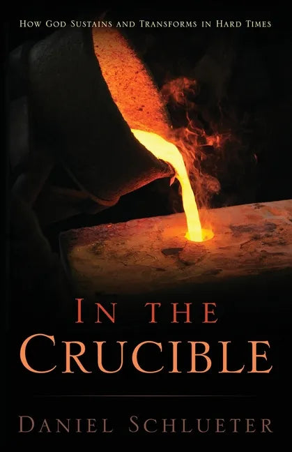 In the Crucible: How God sustains and transforms in hard times - Paperback