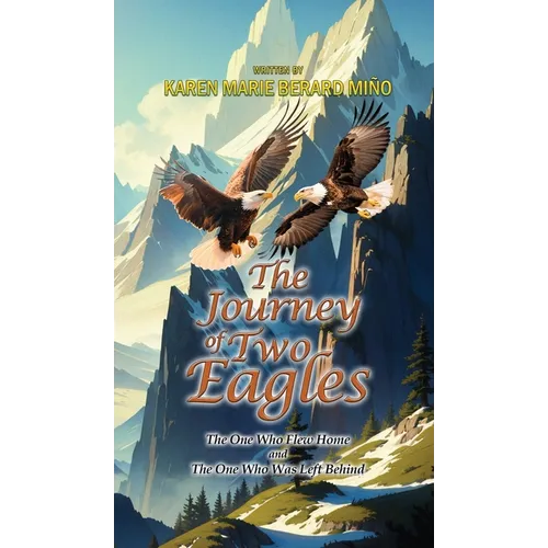 The Journey Of Two Eagles: The One Who Flew Home and The One Who Was Left Behind - Hardcover
