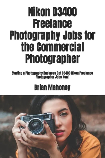 Nikon D3400 Freelance Photography Jobs for the Commercial Photographer: Starting a Photography Business Get D3400 Nikon Freelance Photographer Jobs No - Paperback