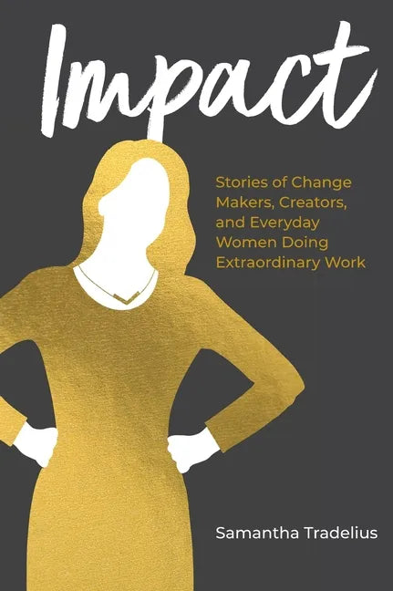 Impact: Stories of Change Makers, Creators, and Everyday Women Doing Extraordinary Work - Hardcover