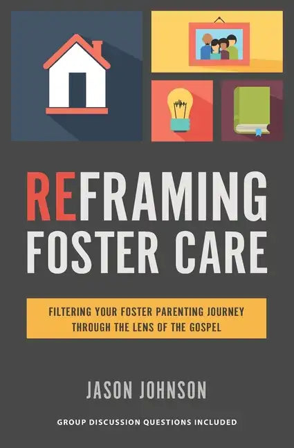 Reframing Foster Care: Filtering Your Foster Parenting Journey Through the Lens of the Gospel - Paperback
