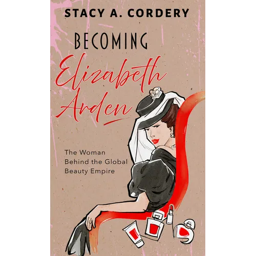 Becoming Elizabeth Arden: The Woman Behind the Global Beauty Empire - Library Binding