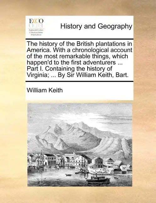 The History of the British Plantations in America. with a Chronological Account of the Most Remarkable Things, Which Happen'd to the First Adventurers - Paperback