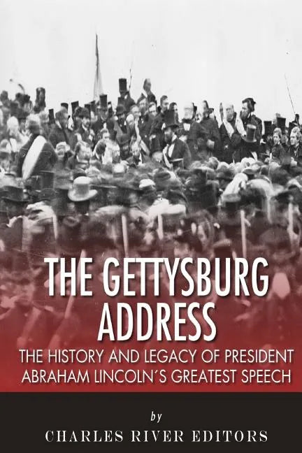 The Gettysburg Address: The History and Legacy of President Abraham Lincoln's Greatest Speech - Paperback