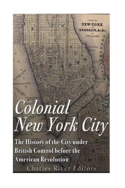 Colonial New York City: The History of the City under British Control before the American Revolution - Paperback