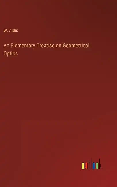 An Elementary Treatise on Geometrical Optics - Hardcover